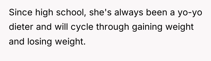 Since high school, she's always been a yo-yo dieter and...