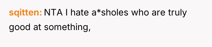 sqitten NTA I hate a*sholes who are truly good at...