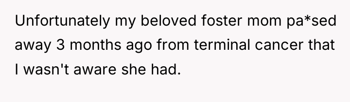Unfortunately my beloved foster mom pa*sed away 3 months ago...