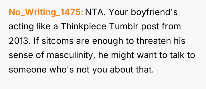 No_Writing_1475 NTA. Your boyfriend's acting like a Thinkpiece Tumblr post...