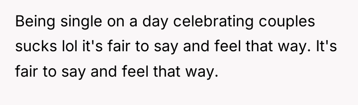Being single on a day celebrating couples sucks lol it's...