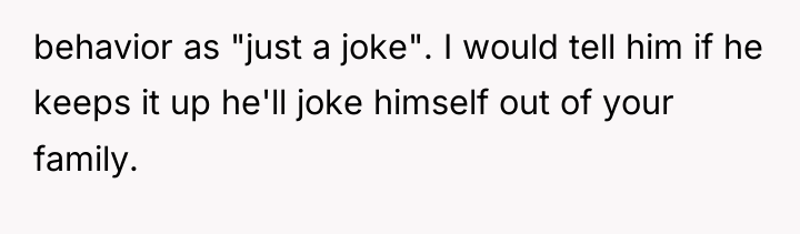 behavior as "just a joke". I would tell him if...