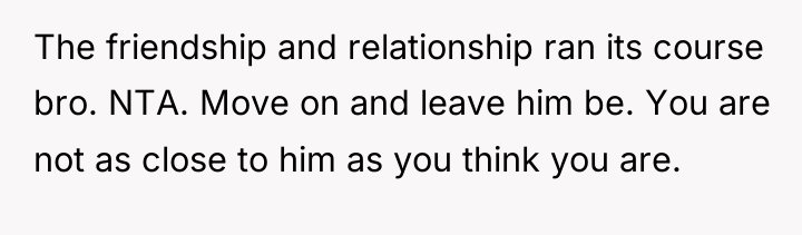 The friendship and relationship ran its course bro. NTA. Move...