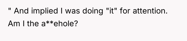 " And implied I was doing "it" for attention. Am...
