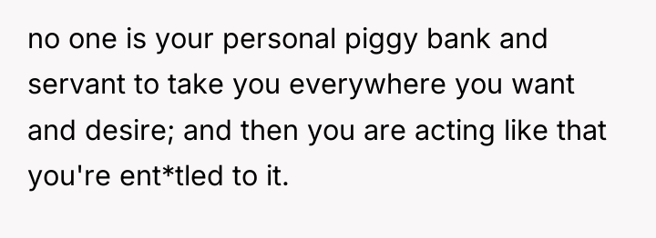 no one is your personal piggy bank and servant to...