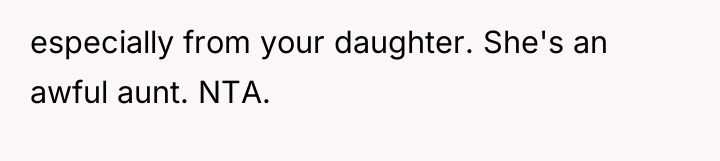 especially from your daughter. She's an awful aunt. NTA.