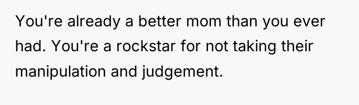 You're already a better mom than you ever had. You're...