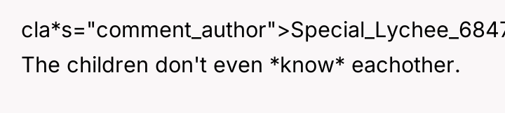 cla*s="comment_author">Special_Lychee_6847: The children don't even *know* eachother.