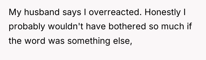 My husband says I overreacted. Honestly I probably wouldn't have...