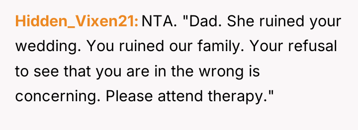 Hidden_Vixen21 NTA. "Dad. She ruined your wedding. You ruined our...