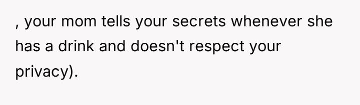 , your mom tells your secrets whenever she has a...