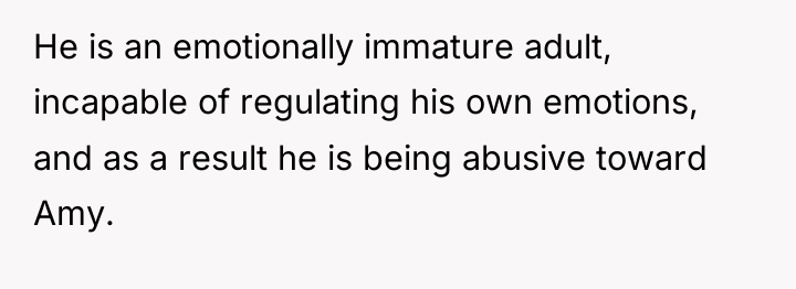 He is an emotionally immature adult, incapable of regulating his...