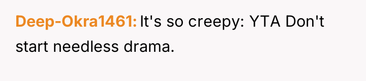 Deep-Okra1461 It's so creepy: YTA Don't start needless drama.