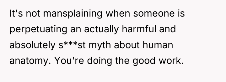 It's not mansplaining when someone is perpetuating an actually harmful...