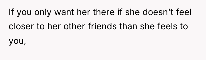If you only want her there if she doesn't feel...