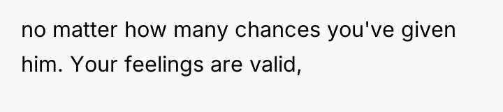 no matter how many chances you've given him. Your feelings...