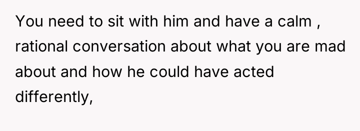 You need to sit with him and have a calm...