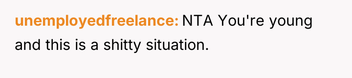 unemployedfreelance NTA You're young and this is a shitty situation.