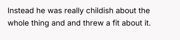 Instead he was really childish about the whole thing and...