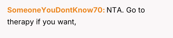 SomeoneYouDontKnow70 NTA. Go to therapy if you want,