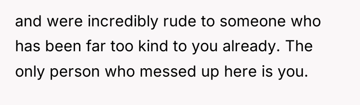 and were incredibly rude to someone who has been far...