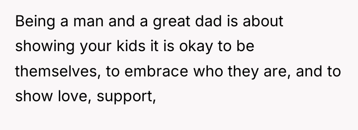 Being a man and a great dad is about showing...