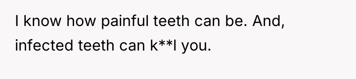 I know how painful teeth can be. And, infected teeth...