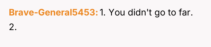 Brave-General5453 1. You didn't go to far. 2.