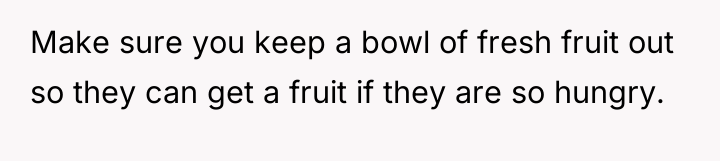 Make sure you keep a bowl of fresh fruit out...
