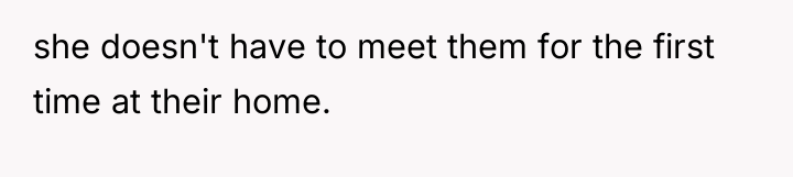 she doesn't have to meet them for the first time...
