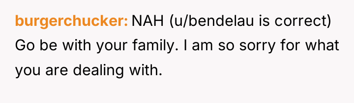 burgerchucker NAH (u/bendelau is correct) Go be with your family....