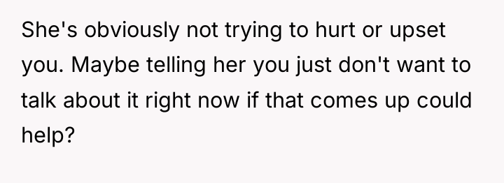 She's obviously not trying to hurt or upset you. Maybe...