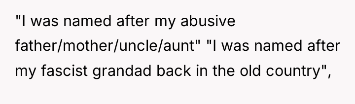 "I was named after my abusive father/mother/uncle/aunt" "I was named...