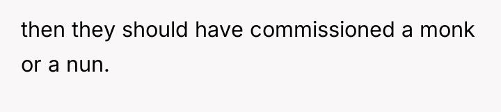 then they should have commissioned a monk or a nun.