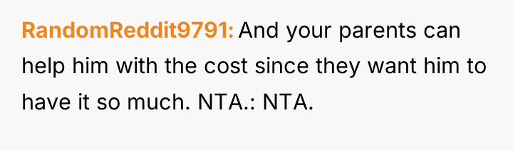 RandomReddit9791 And your parents can help him with the cost...