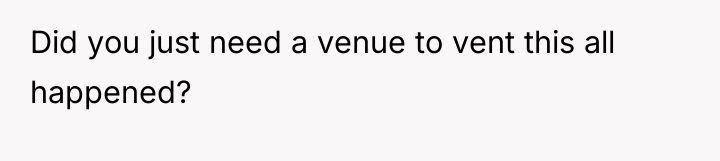 Did you just need a venue to vent this all...