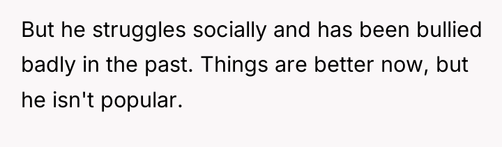 But he struggles socially and has been bullied badly in...