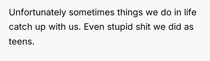 Unfortunately sometimes things we do in life catch up with...