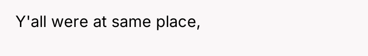 Y'all were at same place,