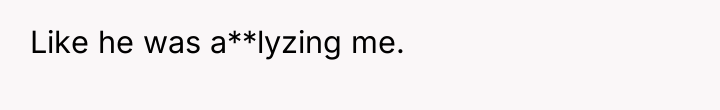 Like he was a**lyzing me.