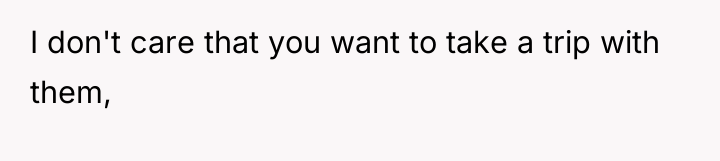 I don't care that you want to take a trip...