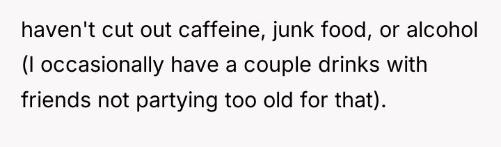 haven't cut out caffeine, junk food, or alcohol (I occasionally...