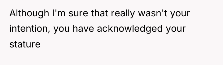 Although I'm sure that really wasn't your intention, you have...