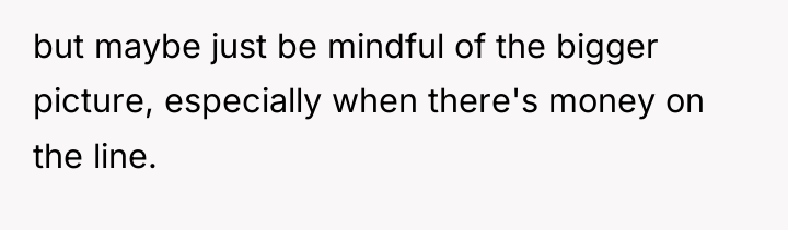 but maybe just be mindful of the bigger picture, especially...
