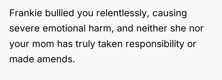 Frankie bullied you relentlessly, causing severe emotional harm, and neither...