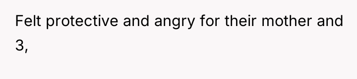 Felt protective and angry for their mother and 3,