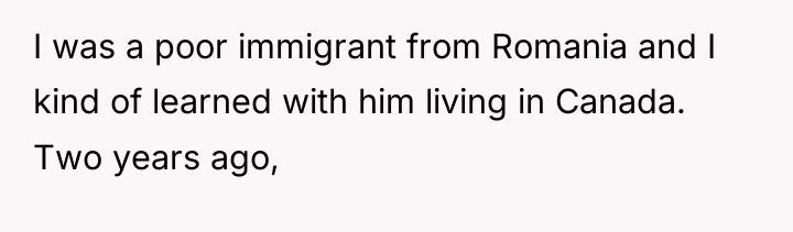 I was a poor immigrant from Romania and I kind...