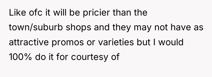 Like ofc it will be pricier than the town/suburb shops...