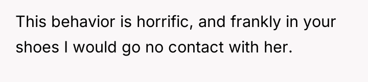 This behavior is horrific, and frankly in your shoes I...