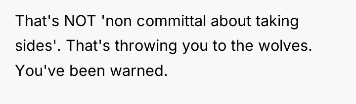 That's NOT 'non committal about taking sides'. That's throwing you...